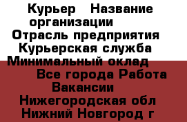 Курьер › Название организации ­ SMK › Отрасль предприятия ­ Курьерская служба › Минимальный оклад ­ 17 000 - Все города Работа » Вакансии   . Нижегородская обл.,Нижний Новгород г.